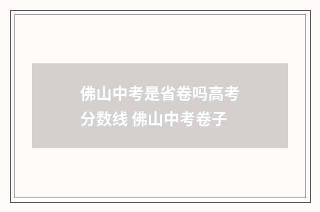 佛山中考是省卷吗高考分数线 佛山中考卷子