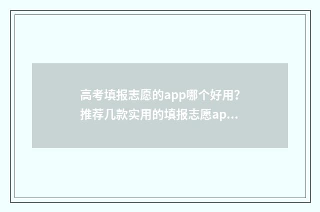 高考填报志愿的app哪个好用?推荐几款实用的填报志愿app 高考填报志愿的号码换了怎么办