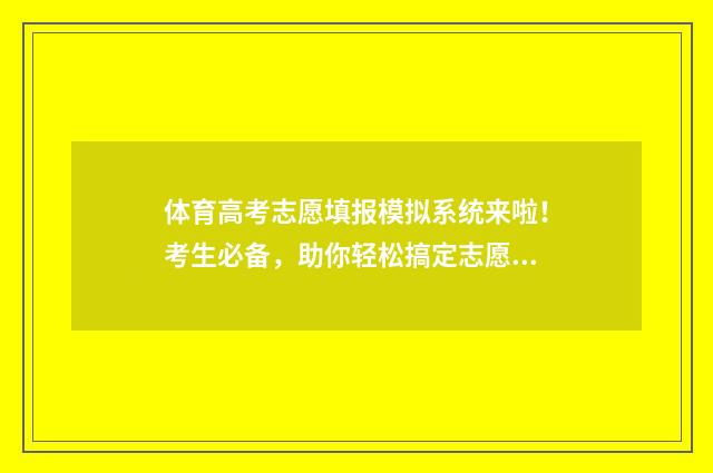 体育高考志愿填报模拟系统来啦!考生必备,助你轻松搞定志愿填报 体育高考志愿填报规则