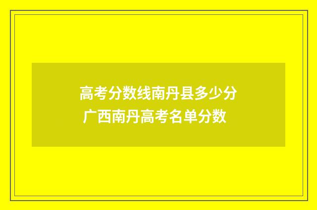 高考分数线南丹县多少分 广西南丹高考名单分数