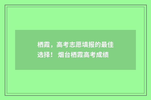 栖霞，高考志愿填报的最佳选择！ 烟台栖霞高考成绩