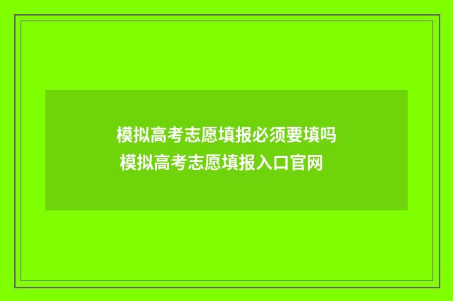 模拟高考志愿填报必须要填吗 模拟高考志愿填报入口官网