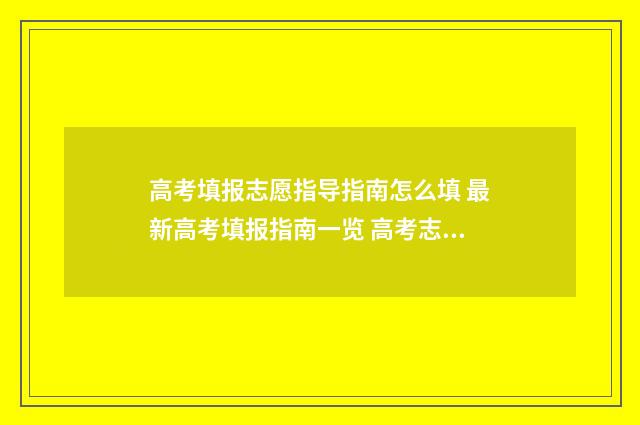 高考填报志愿指导指南怎么填 最新高考填报指南一览 高考志愿如何正确填报