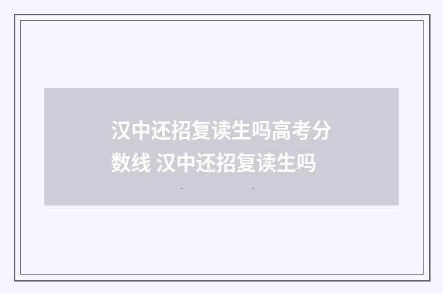 汉中还招复读生吗高考分数线 汉中还招复读生吗