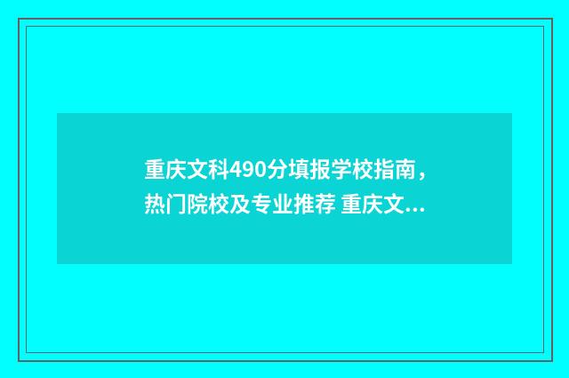 重庆文科490分填报学校指南，热门院校及专业推荐 重庆文科生470分可以考的大学