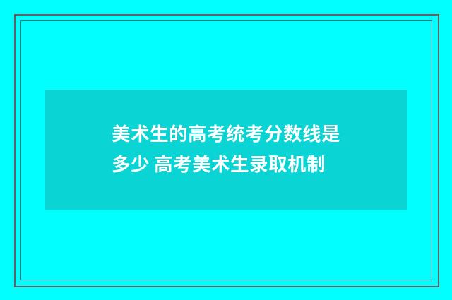 美术生的高考统考分数线是多少 高考美术生录取机制