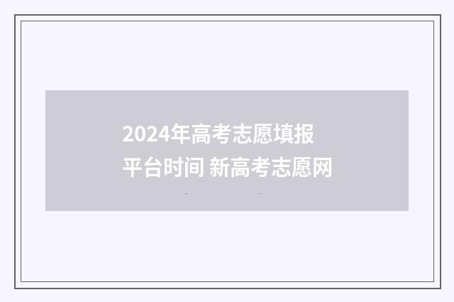 2024年高考志愿填报平台时间 新高考志愿网