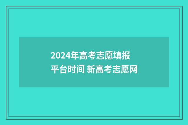 2024年高考志愿填报平台时间 新高考志愿网