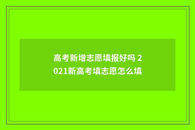 高考新增志愿填报好吗 2021新高考填志愿怎么填
