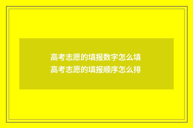 高考志愿的填报数字怎么填 高考志愿的填报顺序怎么排