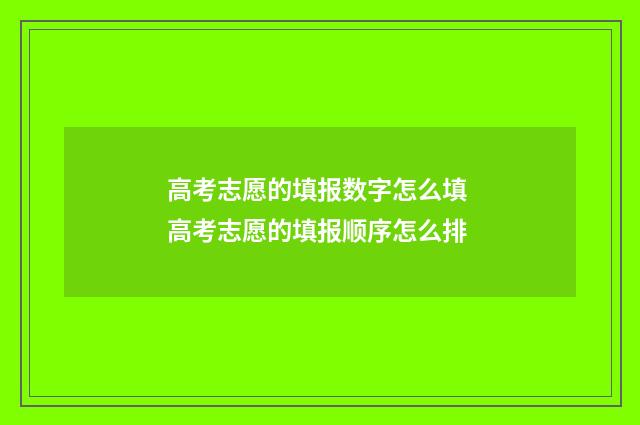 高考志愿的填报数字怎么填 高考志愿的填报顺序怎么排