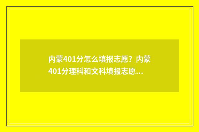 内蒙401分怎么填报志愿？内蒙401分理科和文科填报志愿指南 内蒙古405分能考什么大学