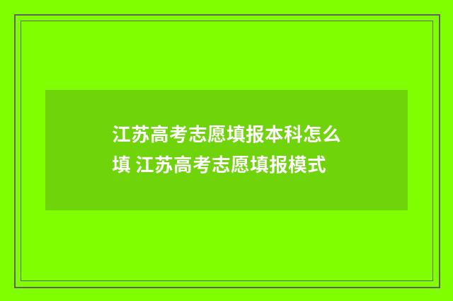 江苏高考志愿填报本科怎么填 江苏高考志愿填报模式