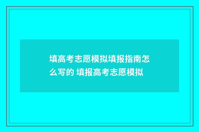 填高考志愿模拟填报指南怎么写的 填报高考志愿模拟