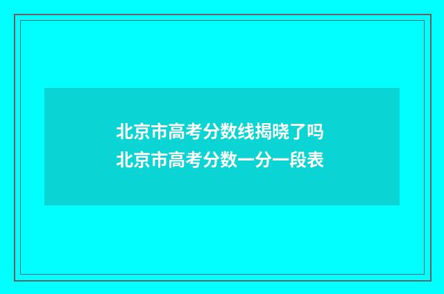 北京市高考分数线揭晓了吗 北京市高考分数一分一段表