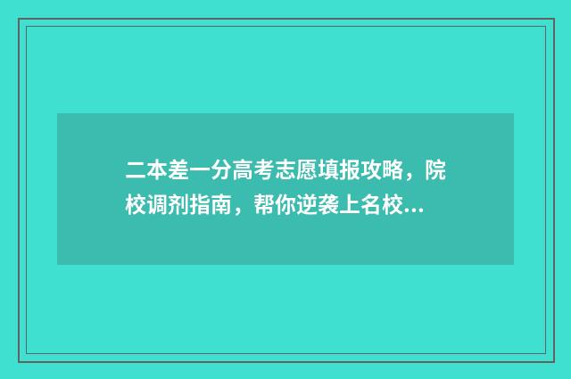 二本差一分高考志愿填报攻略，院校调剂指南，帮你逆袭上名校！ 二本差一分高考有优势吗