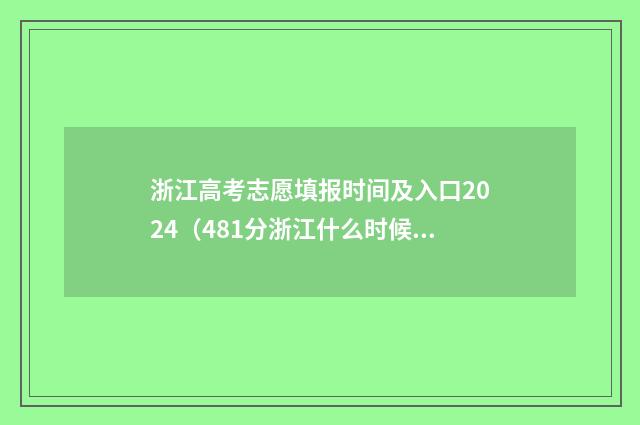 浙江高考志愿填报时间及入口2024（481分浙江什么时候填报志愿） 浙江高考志愿填报规则及技巧