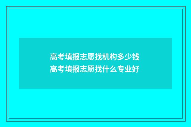 高考填报志愿找机构多少钱 高考填报志愿找什么专业好