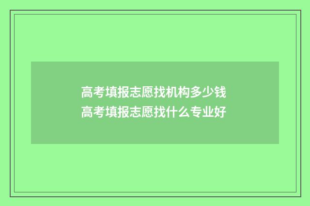 高考填报志愿找机构多少钱 高考填报志愿找什么专业好
