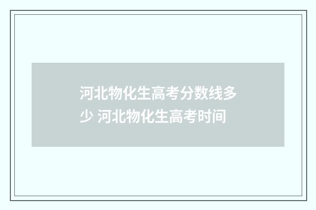 河北物化生高考分数线多少 河北物化生高考时间