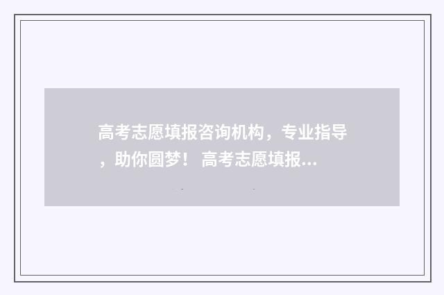 高考志愿填报咨询机构，专业指导，助你圆梦！ 高考志愿填报咨询市场乱象调查