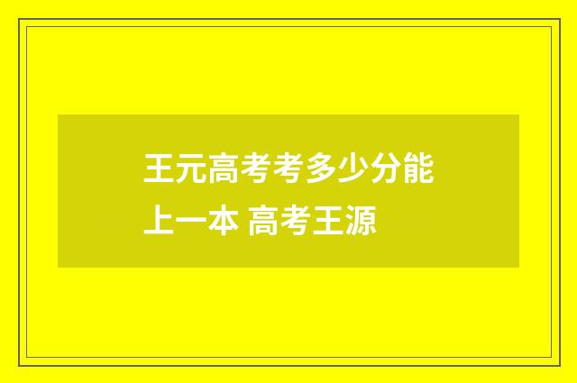 王元高考考多少分能上一本 高考王源