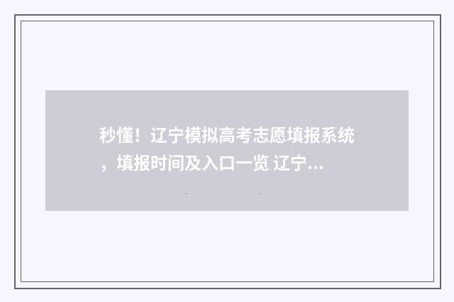 秒懂!辽宁模拟高考志愿填报系统,填报时间及入口一览 辽宁省模拟考试平台