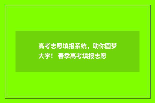 高考志愿填报系统，助你圆梦大学！ 春季高考填报志愿