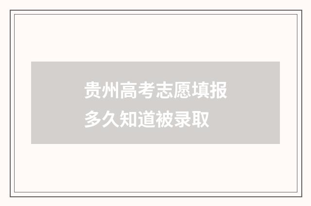 贵州高考志愿填报多久知道被录取