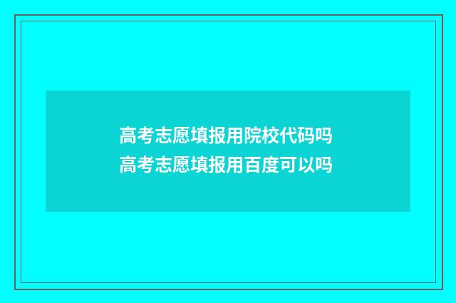 高考志愿填报用院校代码吗 高考志愿填报用百度可以吗
