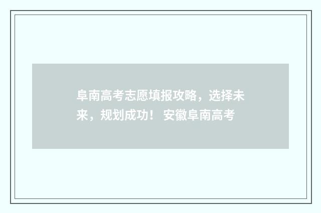 阜南高考志愿填报攻略，选择未来，规划成功！ 安徽阜南高考