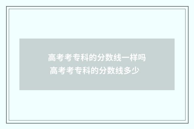 高考考专科的分数线一样吗 高考考专科的分数线多少