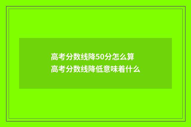 高考分数线降50分怎么算 高考分数线降低意味着什么