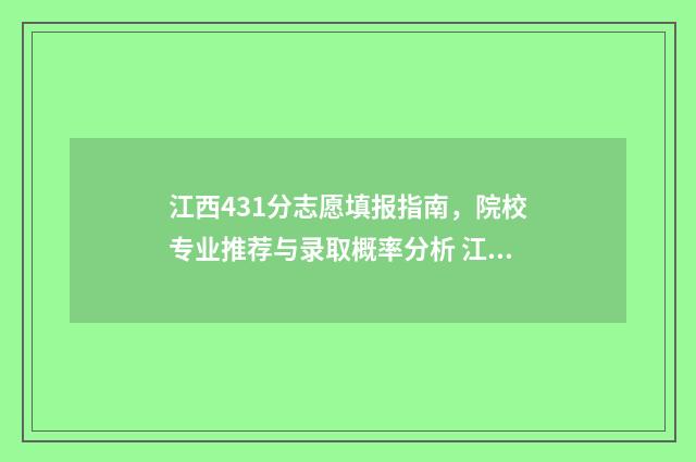 江西431分志愿填报指南,院校专业推荐与录取概率分析 江西384分能读什么大学