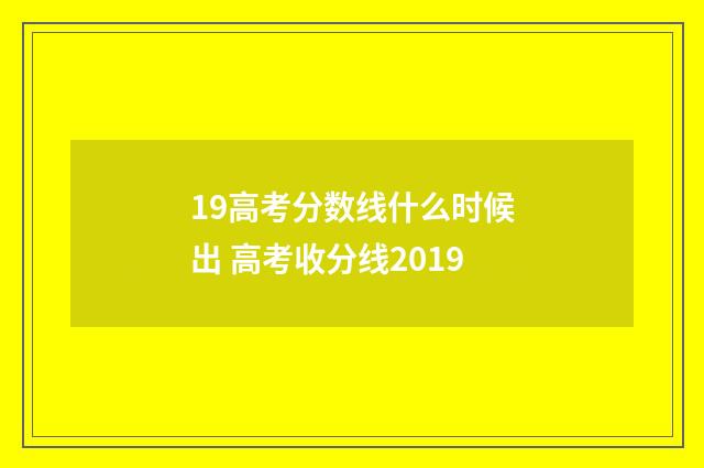 19高考分数线什么时候出 高考收分线2019