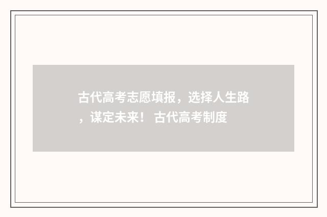 古代高考志愿填报,选择人生路,谋定未来! 古代高考制度