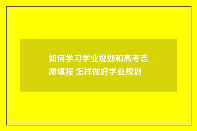 如何学习学业规划和高考志愿填报 怎样做好学业规划