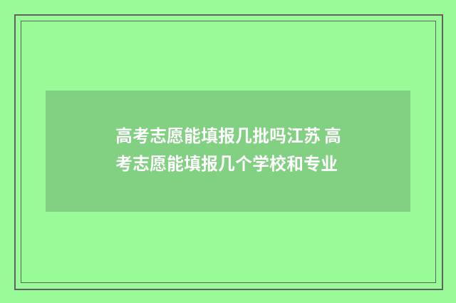 高考志愿能填报几批吗江苏 高考志愿能填报几个学校和专业