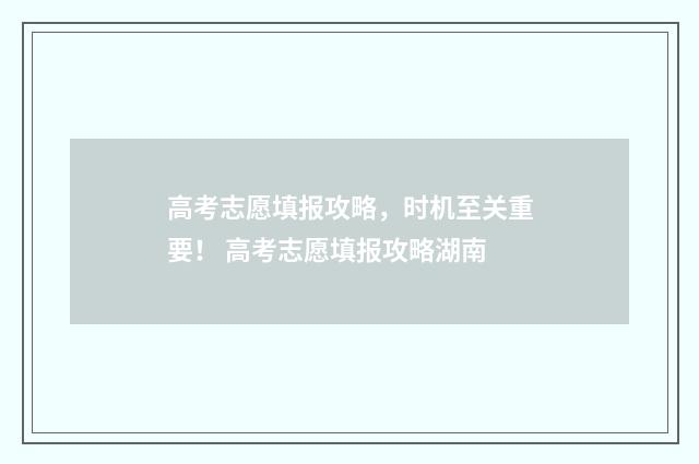 高考志愿填报攻略,时机至关重要! 高考志愿填报攻略湖南