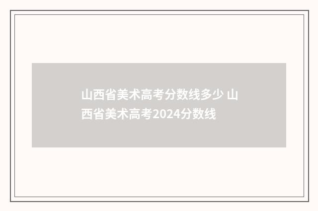 山西省美术高考分数线多少 山西省美术高考2024分数线