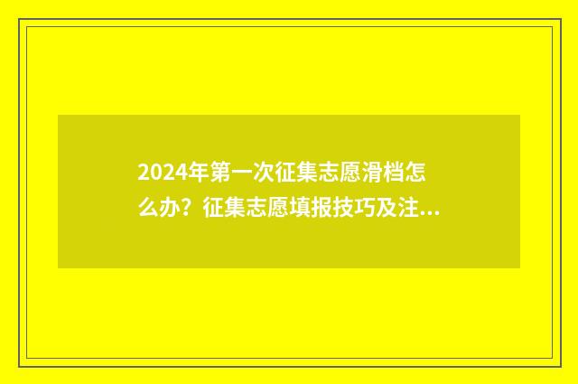 2024年第一次征集志愿滑档怎么办？征集志愿填报技巧及注意事项解析 2024年第一次征兵是什么时候