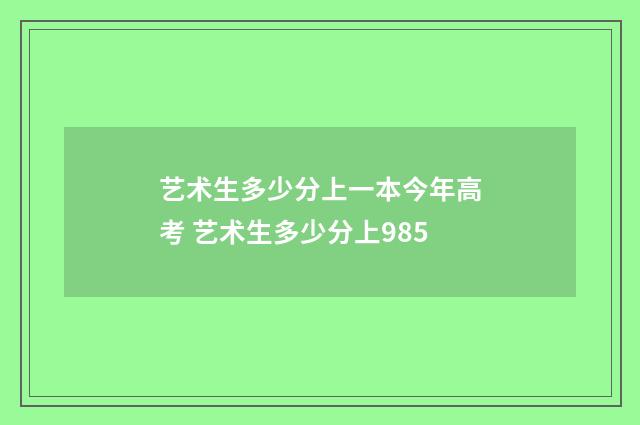 艺术生多少分上一本今年高考 艺术生多少分上985