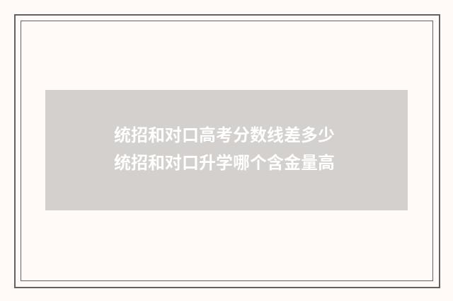 统招和对口高考分数线差多少 统招和对口升学哪个含金量高