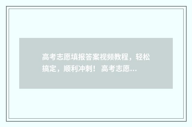 高考志愿填报答案视频教程,轻松搞定,顺利冲刺! 高考志愿填报百问百答