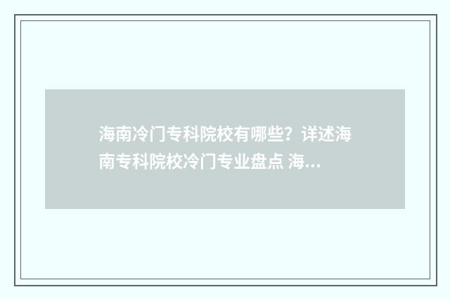 海南冷门专科院校有哪些？详述海南专科院校冷门专业盘点 海南排名的专科