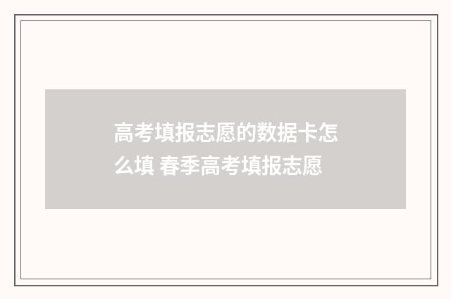 高考填报志愿的数据卡怎么填 春季高考填报志愿