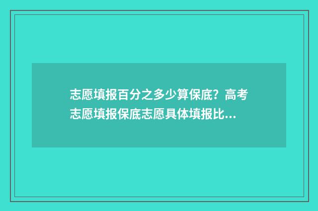 志愿填报百分之多少算保底？高考志愿填报保底志愿具体填报比例 填志愿比例