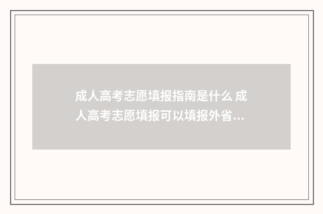 成人高考志愿填报指南是什么 成人高考志愿填报可以填报外省吗?