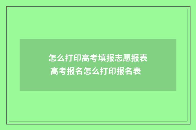 怎么打印高考填报志愿报表 高考报名怎么打印报名表