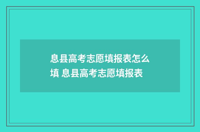 息县高考志愿填报表怎么填 息县高考志愿填报表